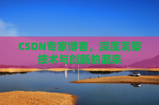 CSDN专家博客，深度洞察技术与创新的源泉